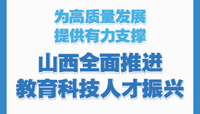 【图解】山西全面推进教育科技人才振兴